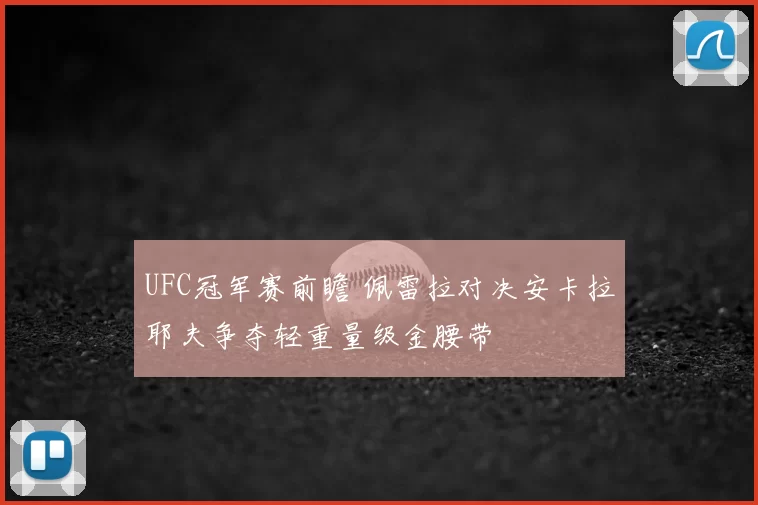 UFC冠军赛前瞻 佩雷拉对决安卡拉耶夫争夺轻重量级金腰带