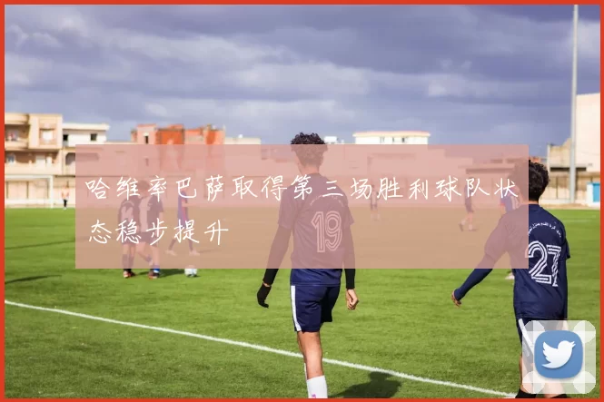 哈维率巴萨取得第三场胜利球队状态稳步提升