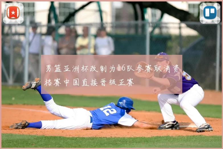 男篮亚洲杯改制为16队参赛取消资格赛中国直接晋级正赛