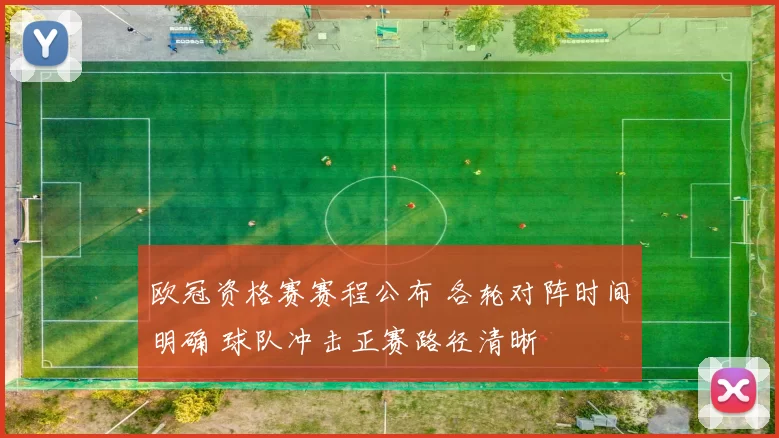 欧冠资格赛赛程公布 各轮对阵时间明确 球队冲击正赛路径清晰