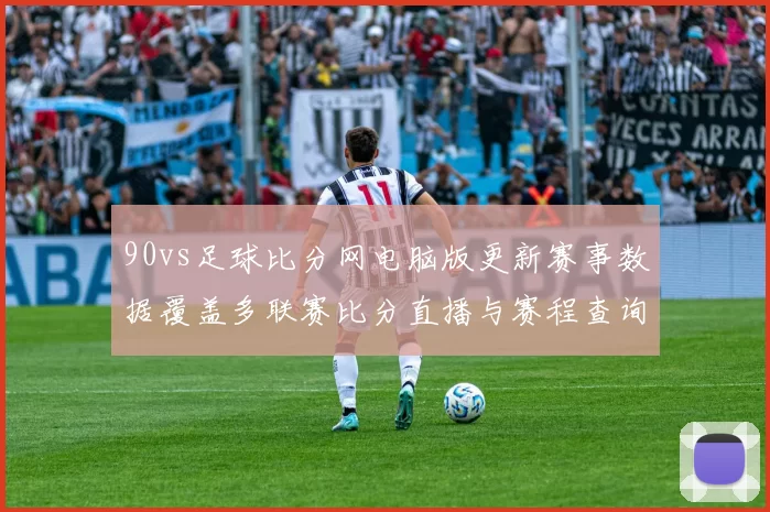 90vs足球比分网电脑版更新赛事数据覆盖多联赛比分直播与赛程查询
