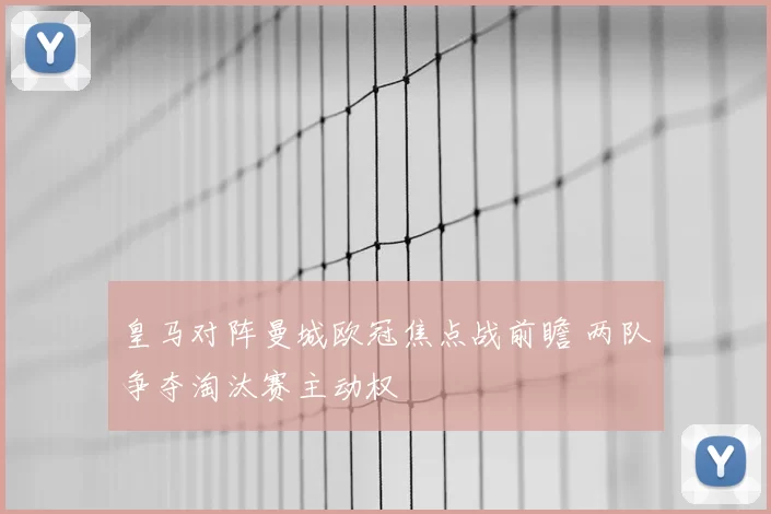 皇马对阵曼城欧冠焦点战前瞻 两队争夺淘汰赛主动权