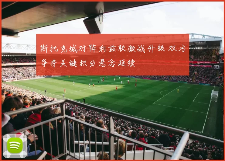 斯托克城对阵利兹联激战升级 双方争夺关键积分悬念延续