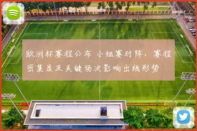 欧洲杯赛程公布 小组赛对阵、赛程密集度及关键场次影响出线形势