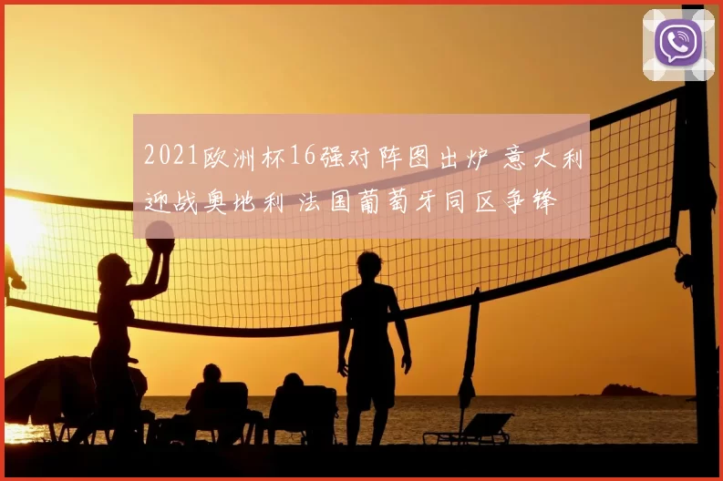2021欧洲杯16强对阵图出炉 意大利迎战奥地利 法国葡萄牙同区争锋