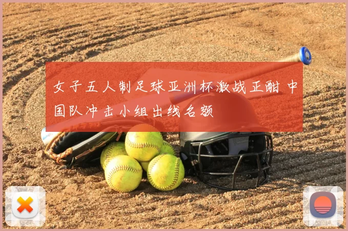 女子五人制足球亚洲杯激战正酣 中国队冲击小组出线名额