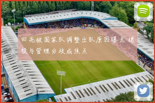 田亮被国家队调整出队原因曝光 退役与管理分歧成焦点