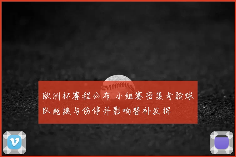 欧洲杯赛程公布 小组赛密集考验球队轮换与伤停并影响替补发挥