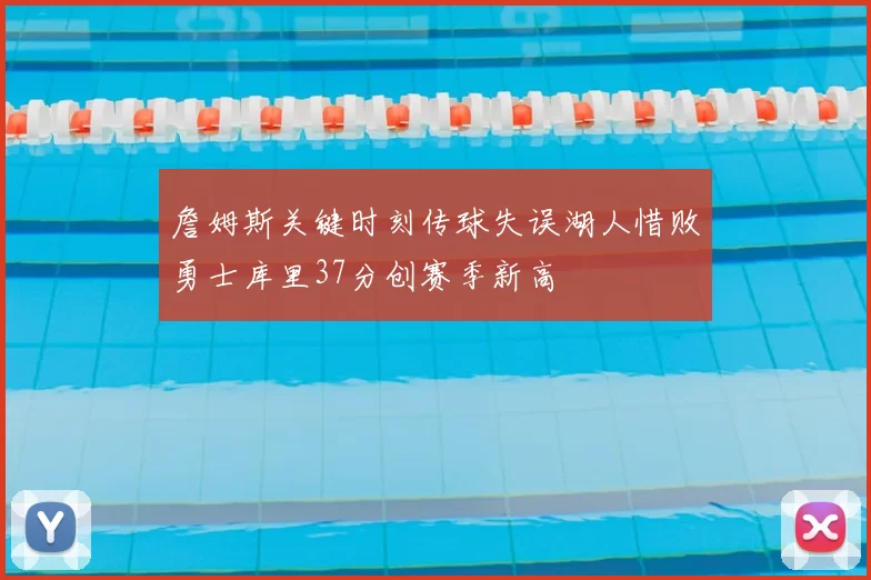 詹姆斯关键时刻传球失误湖人惜败勇士库里37分创赛季新高