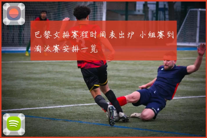 巴黎女排赛程时间表出炉 小组赛到淘汰赛安排一览