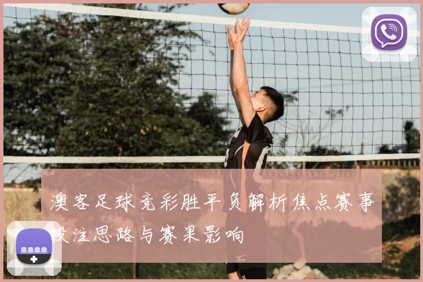 澳客足球竞彩胜平负解析焦点赛事投注思路与赛果影响