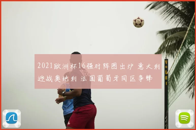 2021欧洲杯16强对阵图出炉 意大利迎战奥地利 法国葡萄牙同区争锋