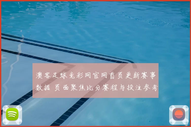 澳客足球竞彩网官网首页更新赛事数据 页面聚焦比分赛程与投注参考资讯