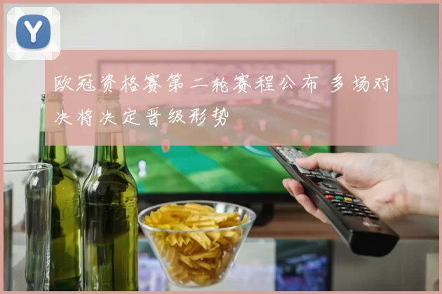 欧冠资格赛第二轮赛程公布 多场对决将决定晋级形势