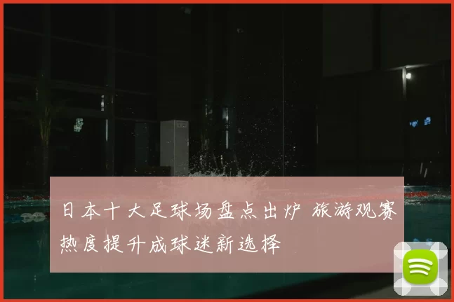 日本十大足球场盘点出炉 旅游观赛热度提升成球迷新选择