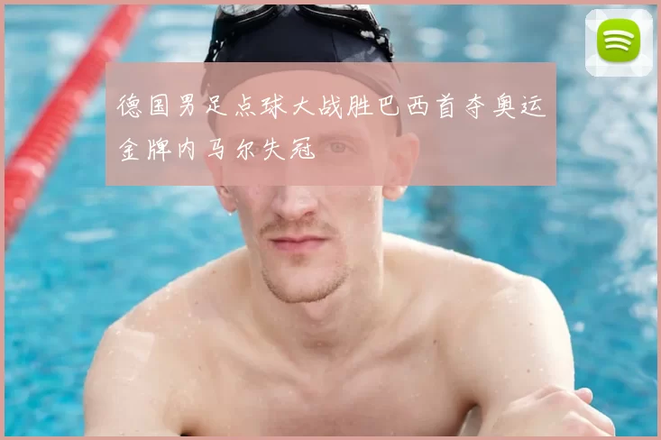 德国男足点球大战胜巴西首夺奥运金牌内马尔失冠