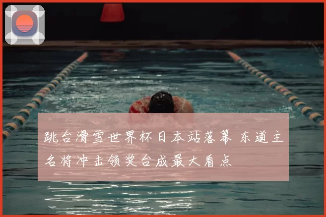 跳台滑雪世界杯日本站落幕 东道主名将冲击领奖台成最大看点