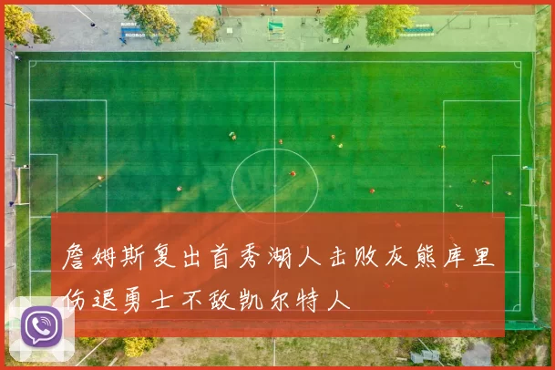 詹姆斯复出首秀湖人击败灰熊库里伤退勇士不敌凯尔特人