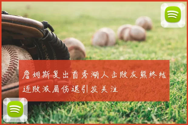 詹姆斯复出首秀湖人击败灰熊终结连败浓眉伤退引发关注