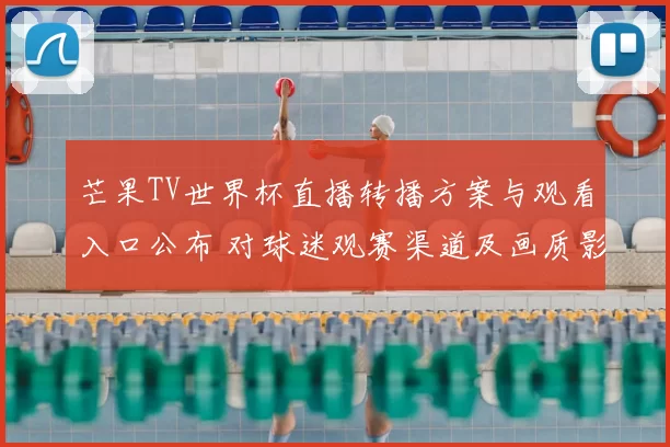 芒果TV世界杯直播转播方案与观看入口公布 对球迷观赛渠道及画质影响