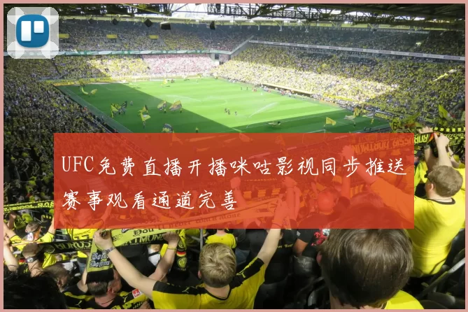 UFC免费直播开播咪咕影视同步推送赛事观看通道完善