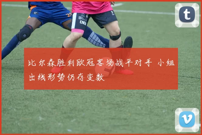 比尔森胜利欧冠客场战平对手 小组出线形势仍存变数