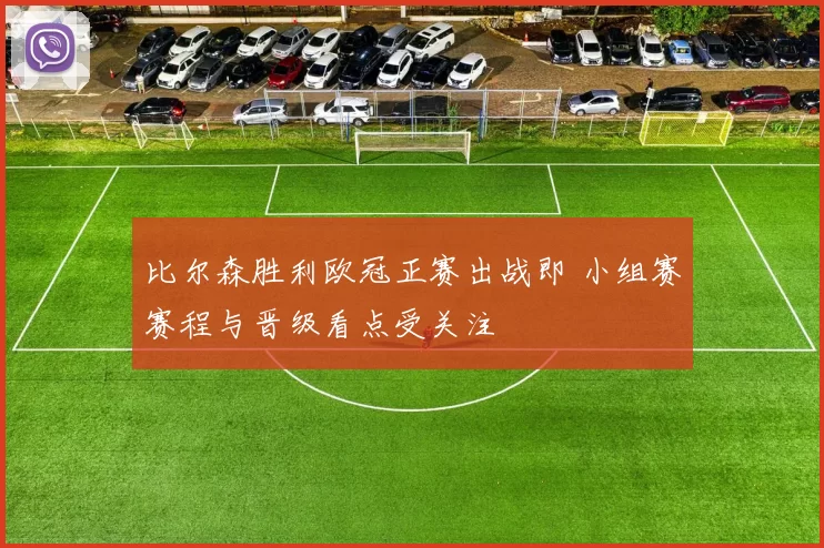 比尔森胜利欧冠正赛出战即 小组赛赛程与晋级看点受关注