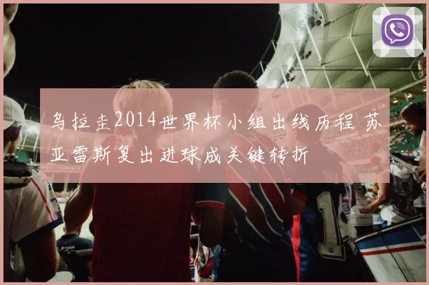 乌拉圭2014世界杯小组出线历程 苏亚雷斯复出进球成关键转折