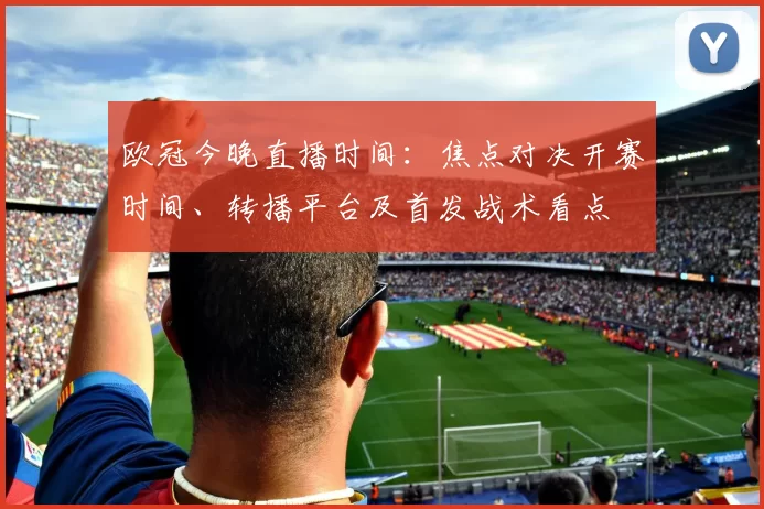 欧冠今晚直播时间：焦点对决开赛时间、转播平台及首发战术看点