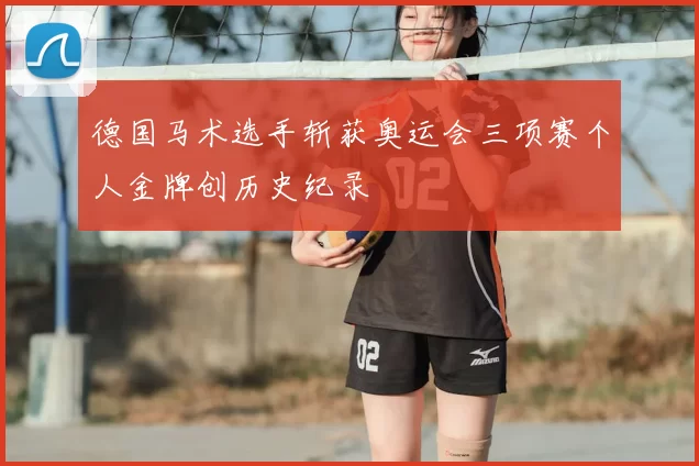 德国马术选手斩获奥运会三项赛个人金牌创历史纪录